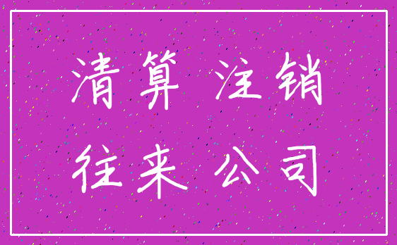 清算 注销_往来 公司