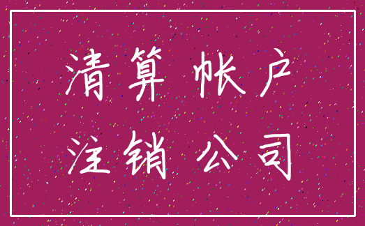 清算 帐户_注销 公司