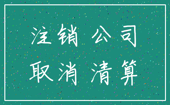 注销 公司_取消 清算
