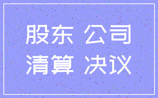 股东 公司_清算 决议