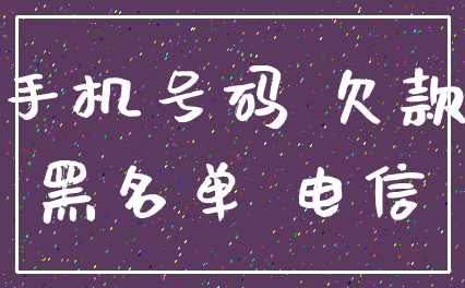 手机号码 欠款_黑名单 电信