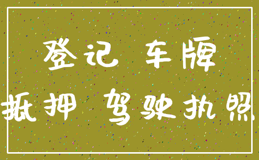登记 车牌_抵押 驾驶执照