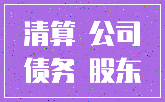 清算 公司_债务 股东