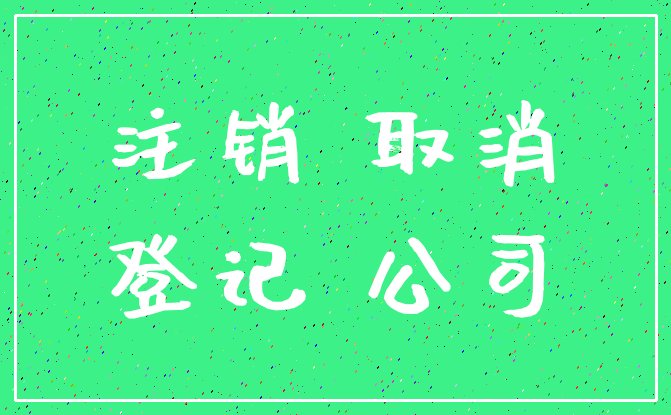 注销 取消_登记 公司