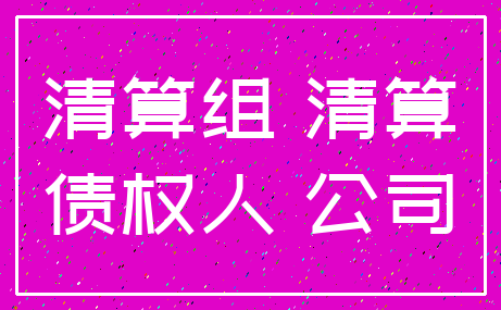 清算组 清算_债权人 公司