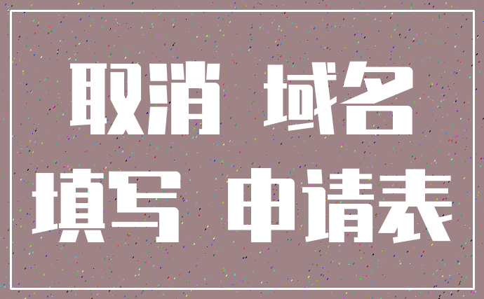 取消 域名_填写 申请表