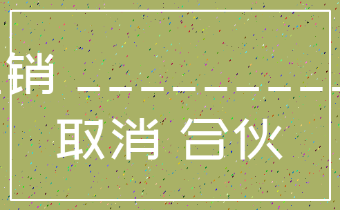 注销 ___________取消 合伙
