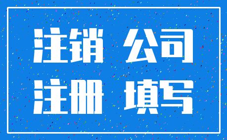 注销 公司_注册 填写