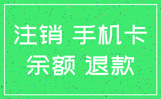 注销 手机卡_余额 退款