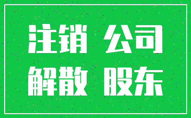注销 公司_解散 股东