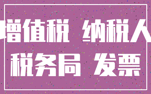 增值税 纳税人_税务局 发票