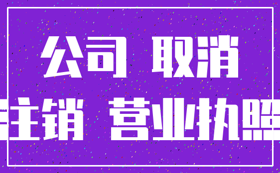 公司 取消_注销 营业执照