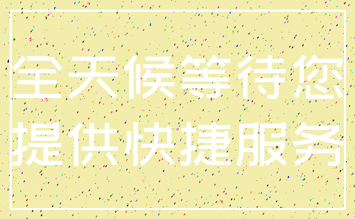 全天候等待您_提供快捷服务