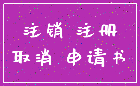 注销 注册_取消 申请书