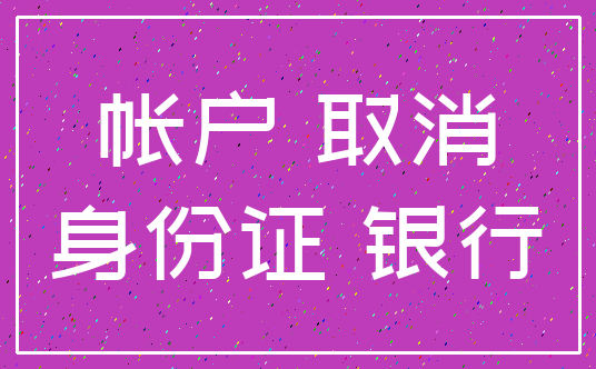 帐户 取消_身份证 银行