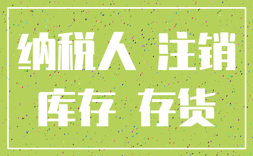 纳税人 注销_库存 存货