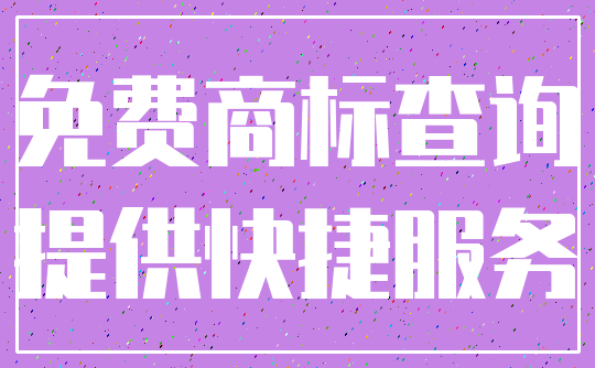 免费商标查询_提供快捷服务