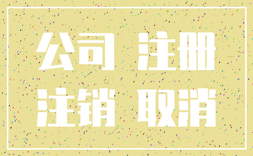 公司 注册_注销 取消