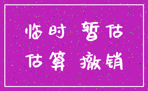 临时 暂估_估算 撤销
