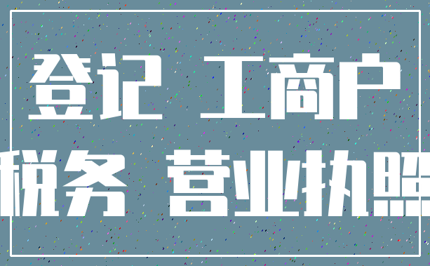 登记 工商户_税务 营业执照