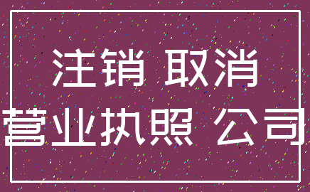 注销 取消_营业执照 公司