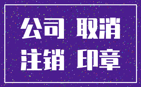 公司 取消_注销 印章
