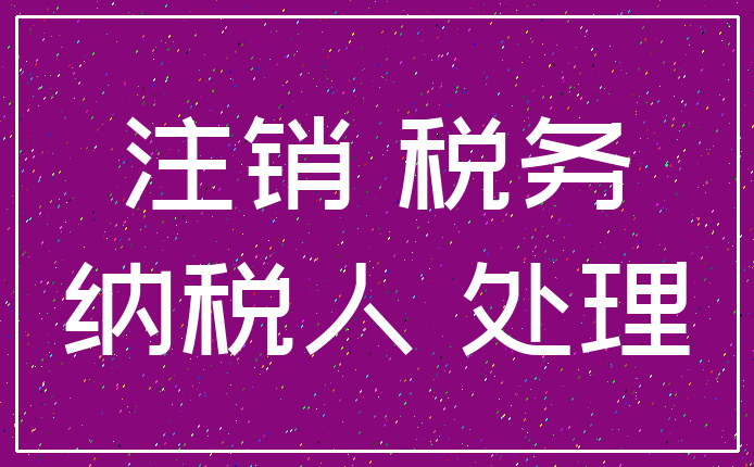 注销 税务_纳税人 处理