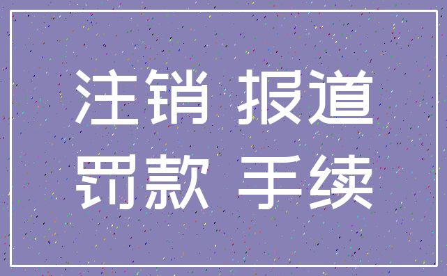 注销 报道_罚款 手续