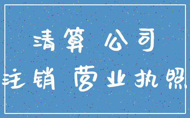 清算 公司_注销 营业执照