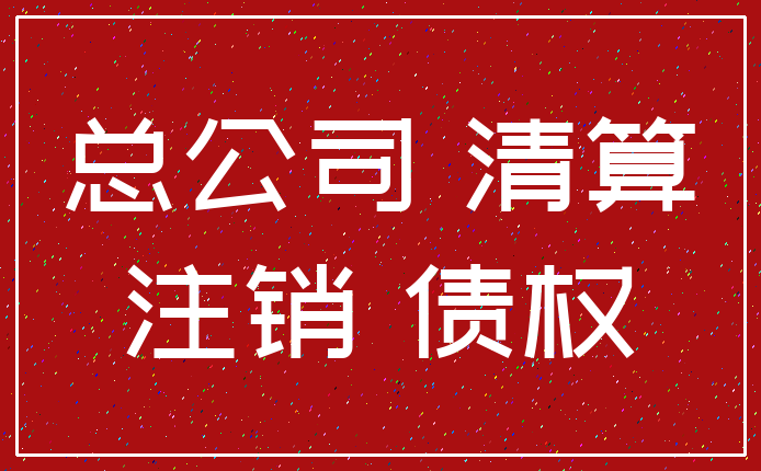 总公司 清算_注销 债权