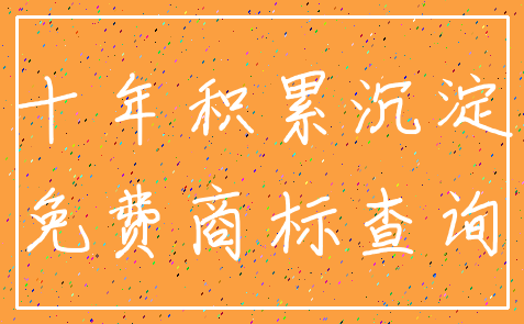 十年积累沉淀_免费商标查询