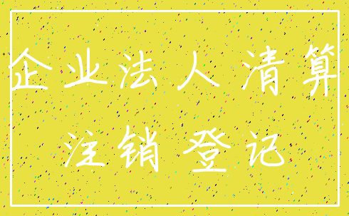 企业法人 清算_注销 登记