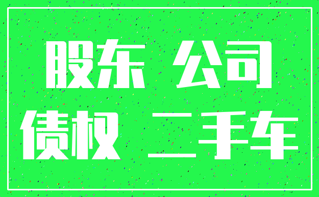 股东 公司_债权 二手车