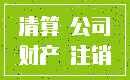 清算 公司_财产 注销