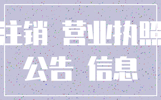 注销 营业执照_公告 信息