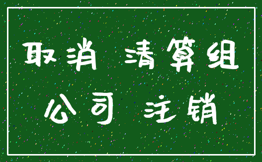 取消 清算组_公司 注销