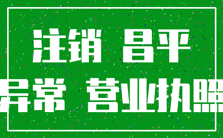 注销 昌平_异常 营业执照