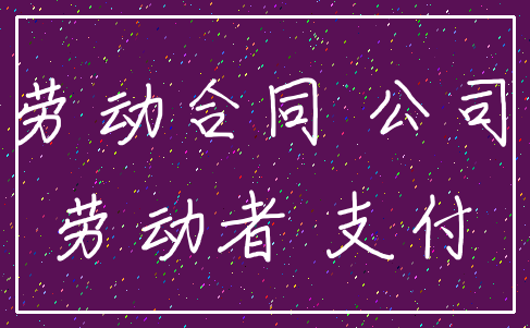劳动合同 公司_劳动者 支付