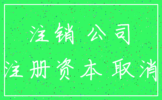 注销 公司_注册资本 取消