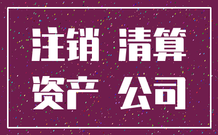 注销 清算_资产 公司