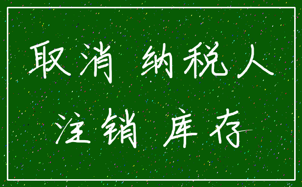 取消 纳税人_注销 库存