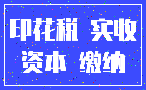 印花税 实收_资本 缴纳