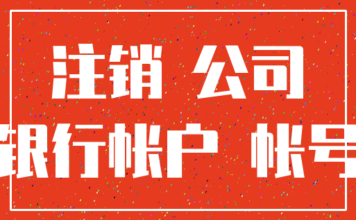 注销 公司_银行帐户 帐号