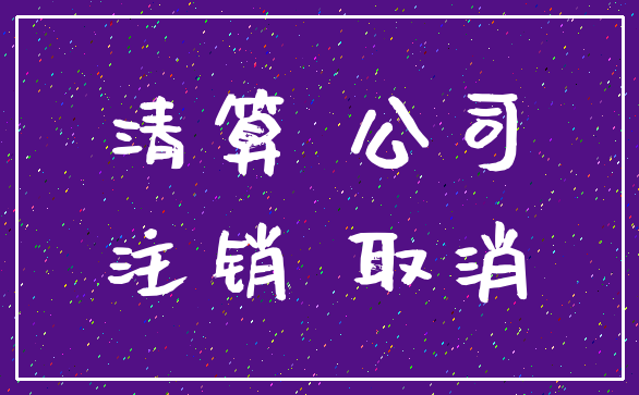 清算 公司_注销 取消