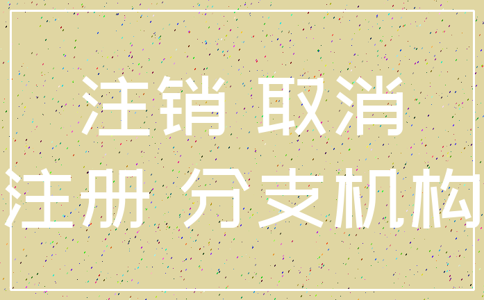 注销 取消_注册 分支机构