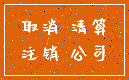 取消 清算_注销 公司