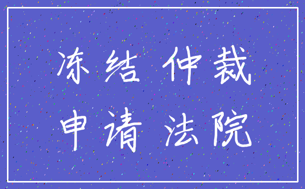 冻结 仲裁_申请 法院