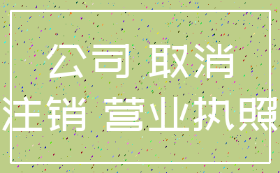 公司 取消_注销 营业执照