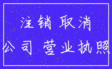 注销 取消_公司 营业执照