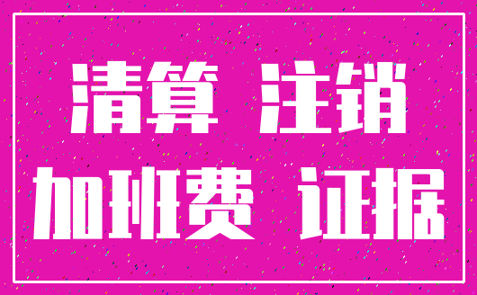 清算 注销_加班费 证据